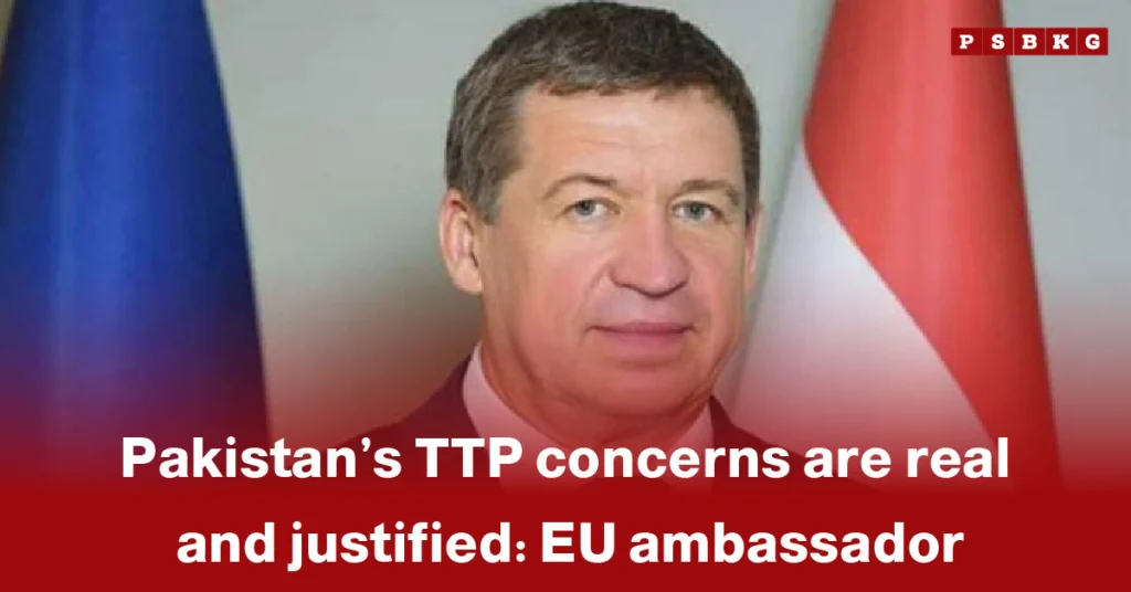 An official backdrop is displayed with bold text highlighting the EU ambassador’s statement that Pakistan’s TTP concerns are real and justified, emphasizing the gravity of the security issue.