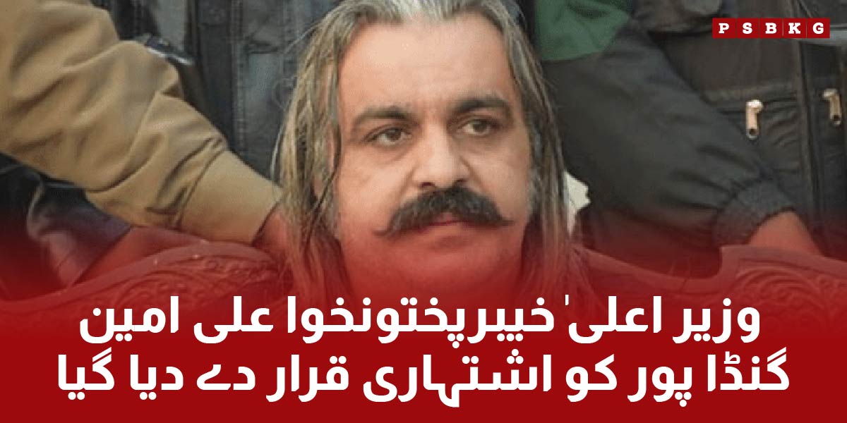 Chief Minister (CM) KPK Ali Amin Gandapur of PTI declared an absconder