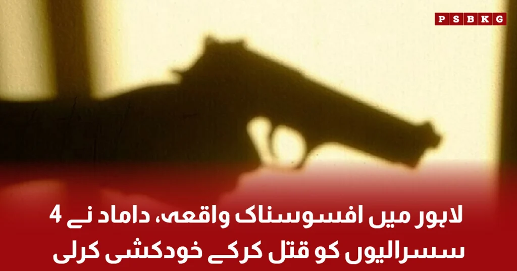 لاہور میں داماد کی فائرنگ سے چار سسرالیوں کے قتل کا افسوسناک واقعہ