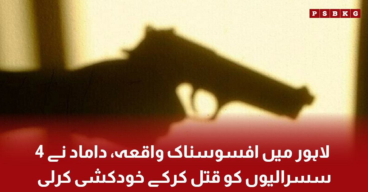 لاہور میں داماد کی فائرنگ سے چار سسرالیوں کے قتل کا افسوسناک واقعہ