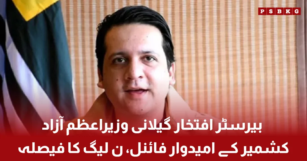 Barrister Iftikhar Gilani finalized as PML-N candidate for Prime Minister of Azad Kashmir